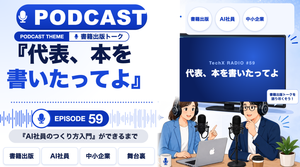 【TechXポッドキャスト第59回】「代表、本を書いたってよ ― 『AI社員のつくり方入門』ができるまで」